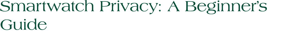 Smartwatch Privacy: A Beginner’s Guide