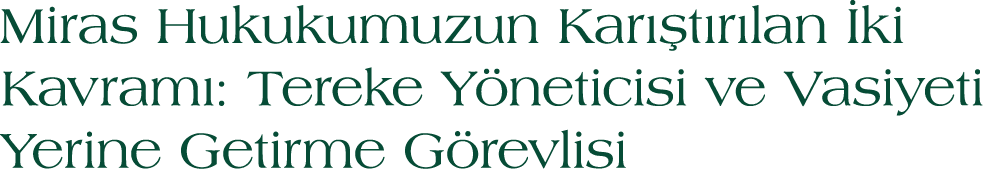 Miras Hukukumuzun Kar t r lan  ki Kavram : Tereke Y neticisi ve Vasiyeti Yerine Getirme G revlisi