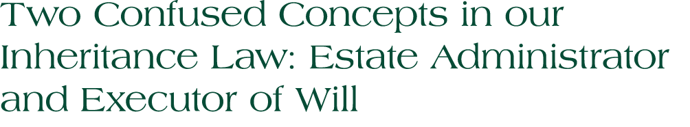 Two Confused Concepts in our Inheritance Law: Estate Administrator and Executor of Will 