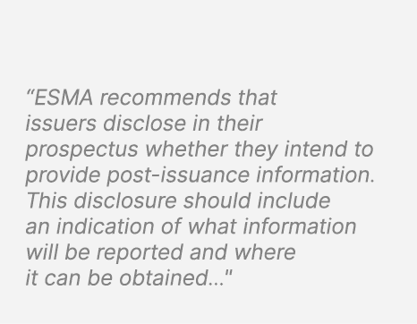 “ESMA recommends that issuers disclose in their prospectus whether they intend to provide post issuance information. ...